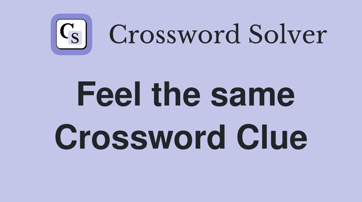 Feel the same Crossword Clue Answers Crossword Solver